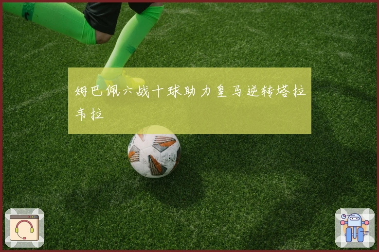 姆巴佩六战十球助力皇马逆转塔拉韦拉