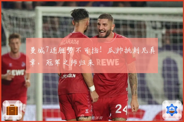 曼城7连胜势不可挡！瓜帅挑刺见真章，冠军之师归来