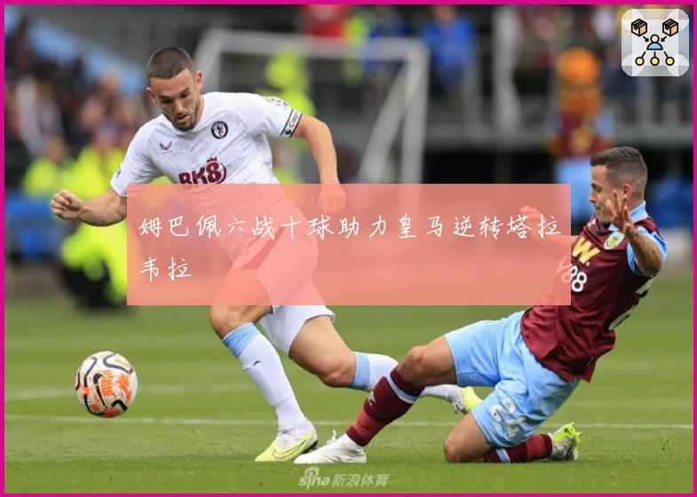 姆巴佩六战十球助力皇马逆转塔拉韦拉