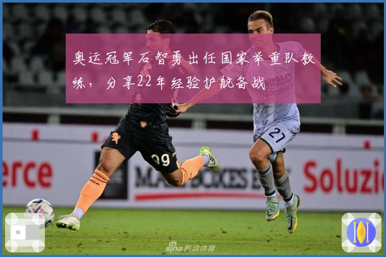 奥运冠军石智勇出任国家举重队教练，分享22年经验护航备战