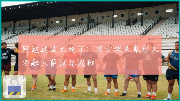 阿迪这波太绝了：将古埃及象形文字融入萨拉赫战靴