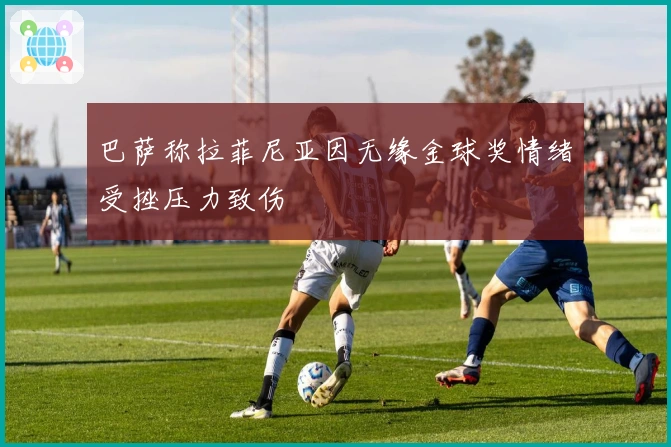 巴萨称拉菲尼亚因无缘金球奖情绪受挫压力致伤