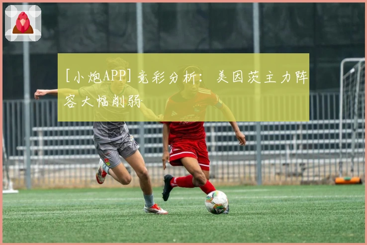 [小炮APP]竞彩分析：美因茨主力阵容大幅削弱